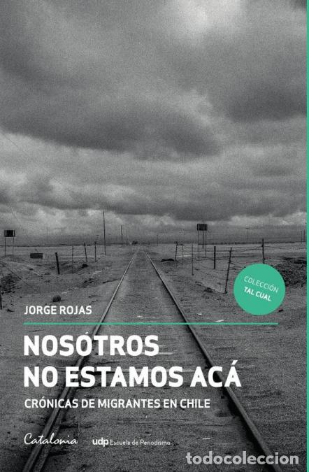 B&uuml;cher: Nosotros no estamos ac&aacute; - Cr&oacute;nicas de migrantes en Chile - Jorge Rojas