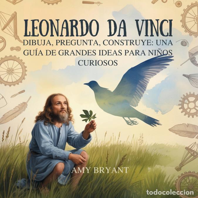 books: Leonardo Da Vinci - Dibuja, Pregunta, Construye: Una Gu&iacute;a De Grandes Ideas Para Ni&ntilde;os Curiosos - Amy