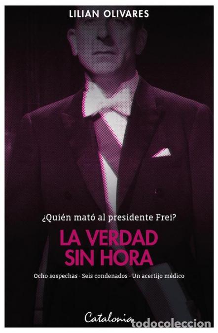 B&uuml;cher: La verdad sin hora - &iquest;Qui&eacute;n mat&oacute; al presidente Frei? Ocho sospechas ? Seis condenados ? Un acertijo