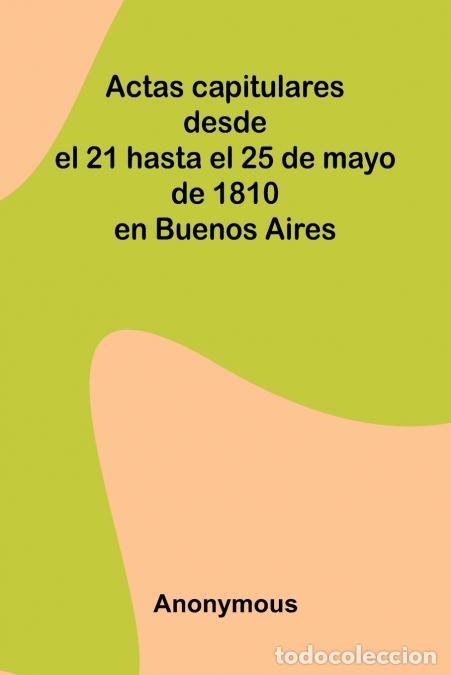 Libri: Actas Capitulares Desde El 21 Hasta El 25 De Mayo De 1810 En Buenos Aires - Anonymous