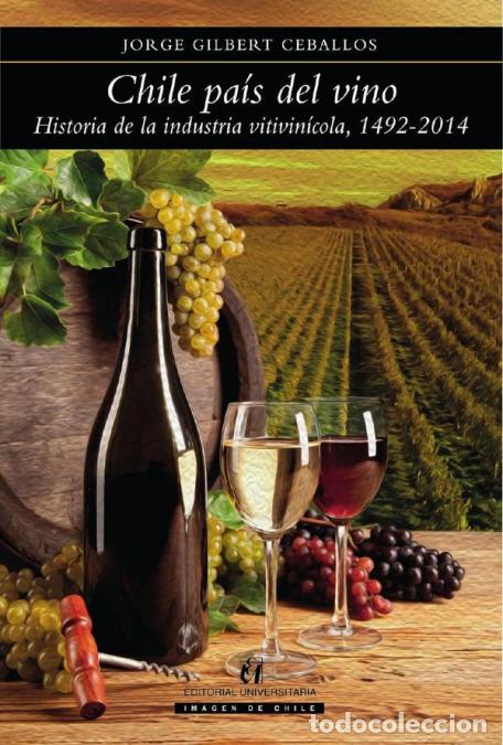 Libri: Chile pa&iacute;s del vino - Historia de la industria vitivin&iacute;cola, 1492-2014 - Jorge Gilbert Ceballos