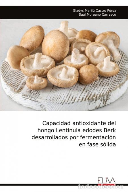 Libros: Capacidad antioxidante del hongo Lentinula edodes Berk desarrollados por fermentaci&oacute;n en fase s&oacute;lida