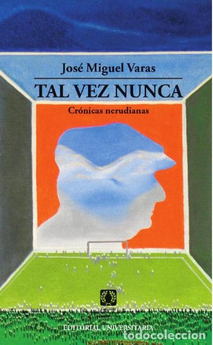 books: Tal vez nunca - Cr&oacute;nicas Nerudianas - Jos&eacute; Miguel Varas