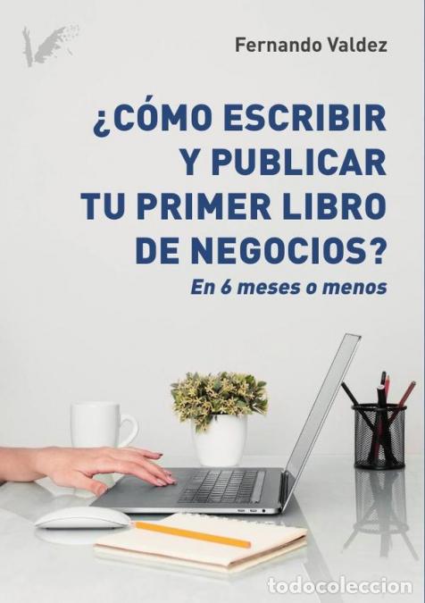 B&uuml;cher: C&oacute;mo escribir y publicar tu primer libro de negocios - En seis meses o menos - Fernando Valdez