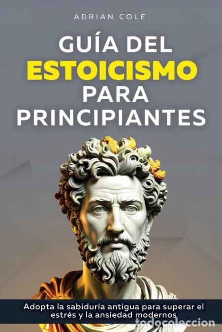 B&uuml;cher: Gu&iacute;a del Estoicismo para Principiantes - Adopta la Sabidur&iacute;a Antigua para Superar el Estr&eacute;s y la Ans