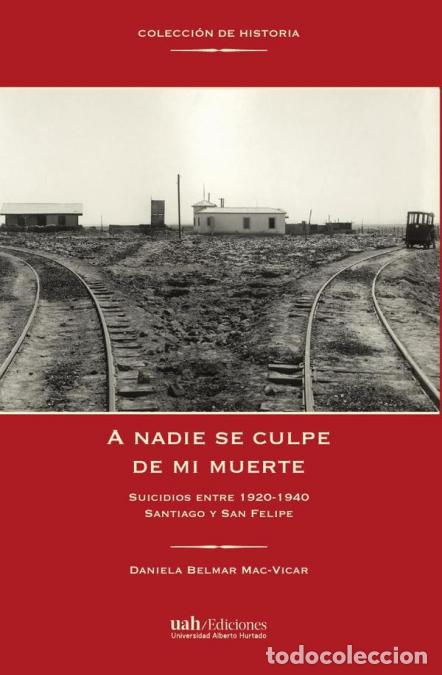 Libri: A nadie se culpe de mi muerte - Suicidios entre 192-194. Santiago y San Felipe - Daniela Belmar Mac-