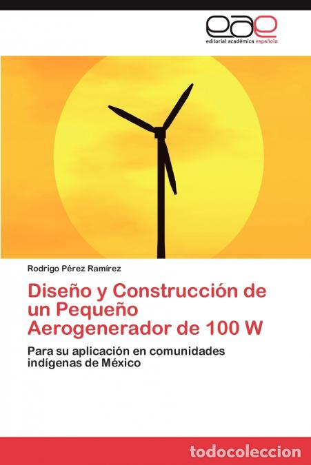Libros: Diseno y Construccion de Un Pequeno Aerogenerador de 100 W - Rodrigo P. Rez Ram Rez,Rodrigo Perez Ra