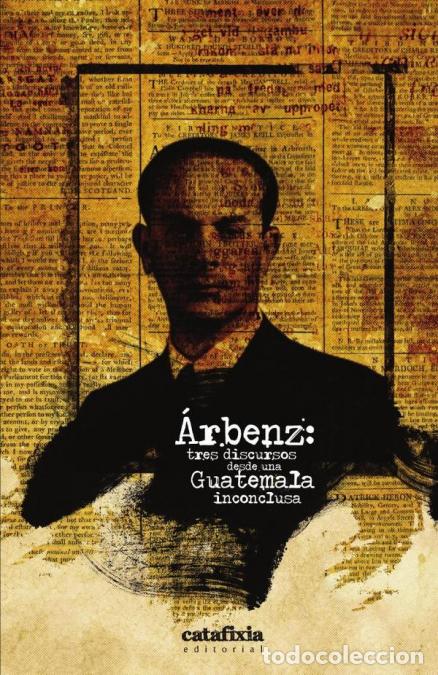 Libri: &Aacute;rbenz: tres discursos desde una Guatemala inconclusa - Editorial Catafixia