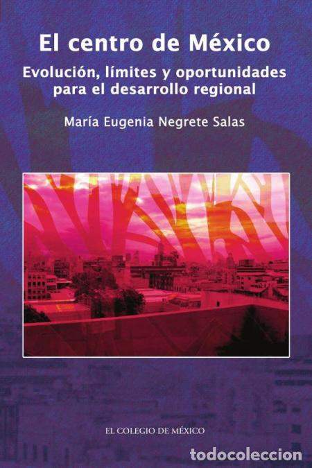 Libri: El centro de M&eacute;xico. - Evoluci&oacute;n, l&iacute;mites y oportunidades para el desarrollo regional - Mar&iacute;a Eugeni