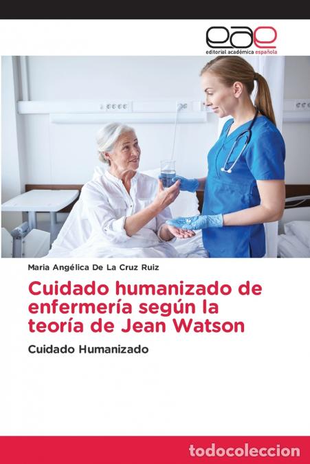 Livres: Cuidado humanizado de enfermer&iacute;a seg&uacute;n la teor&iacute;a de Jean Watson - Maria Ang&eacute;lica De La Cruz Ruiz