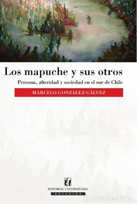 B&uuml;cher: Los mapuche y sus otros - Persona, alteridad y sociedad en el sur de Chile - Marcelo Gonz&aacute;lez G&aacute;lvez
