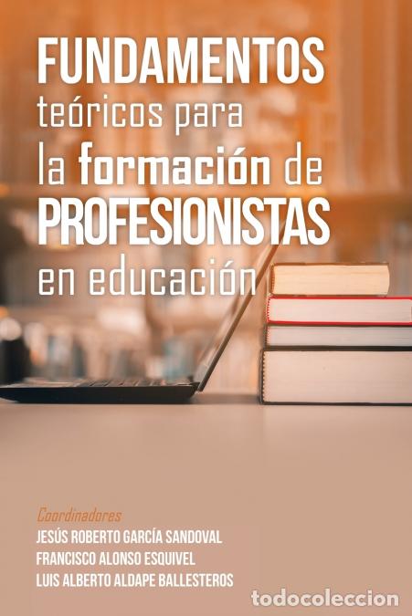 Livres: Fundamentos Te&oacute;ricos Para La Formaci&oacute;n De Profesionistas En Educaci&oacute;n - Jes&uacute;s Roberto Garc&iacute;a Sandova