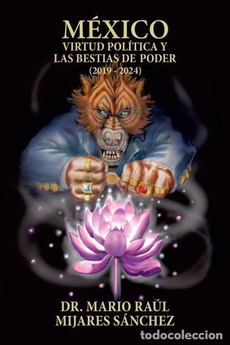 Libri: M&eacute;xico - Virtud pol&iacute;tica y las bestias de poder (2019 - 2024) - Dr. Mario Ra&uacute;l Mijares S&aacute;nchez