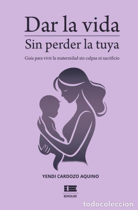 Libros: Dar la vida sin perder la tuya - Gu&iacute;a para vivir la maternidad sin culpa ni sacrificio - Yendi Cardo
