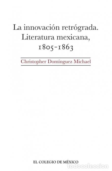 books: La innovaci&oacute;n retr&oacute;grada. - Literatura mexicana, 1805-1863 - Christopher Dom&iacute;nguez Michael