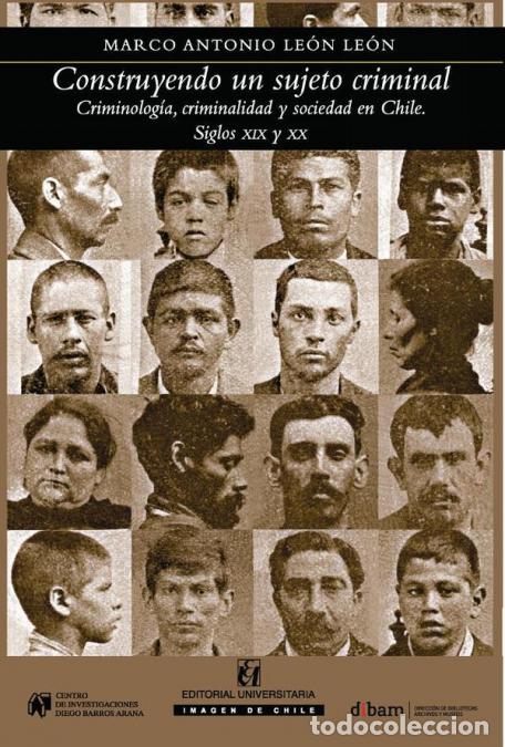 Libri: Construyendo al sujeto criminal - Criminolog&iacute;a, criminalidad y sociedad en Chile, siglos XIX y XX -