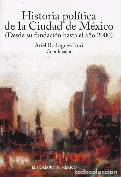 B&uuml;cher: Historia pol&iacute;tica de la Ciudad de M&eacute;xico (desde su fundaci&oacute;n hasta el a&ntilde;o 2000) - Ariel Rodr&iacute;guez Ku