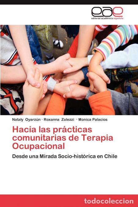 Libri: Hacia Las Practicas Comunitarias de Terapia Ocupacional - Nataly Oyarz N.,Roxanna Zolezzi,Monica Pal