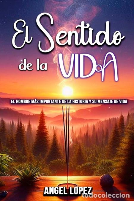 Livres: El Sentido de la Vida - El Hombre m&aacute;s Importante de la Historia y su Mensaje de Vida - &Aacute;ngel L&oacute;pez