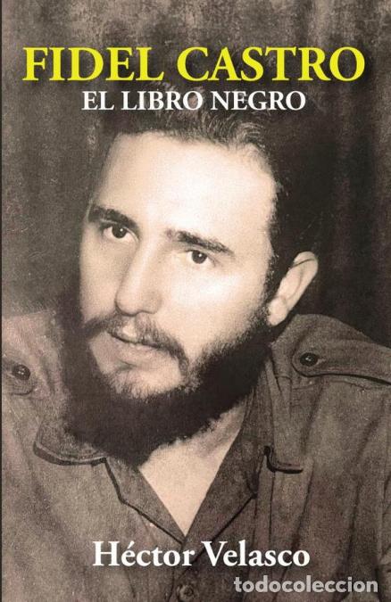 Libri: Fidel Castro: El Libro Negro - (LA HISTORIA NUNCA TE ABSOLVER&Aacute;) - H&eacute;ctor Velasco