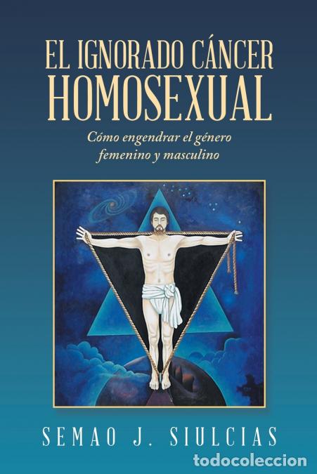 Libri: El Ignorado C&aacute;ncer Homosexual - C&oacute;mo Engendrar El G&eacute;nero Femenino Y Masculino - Semao J. Siulcias