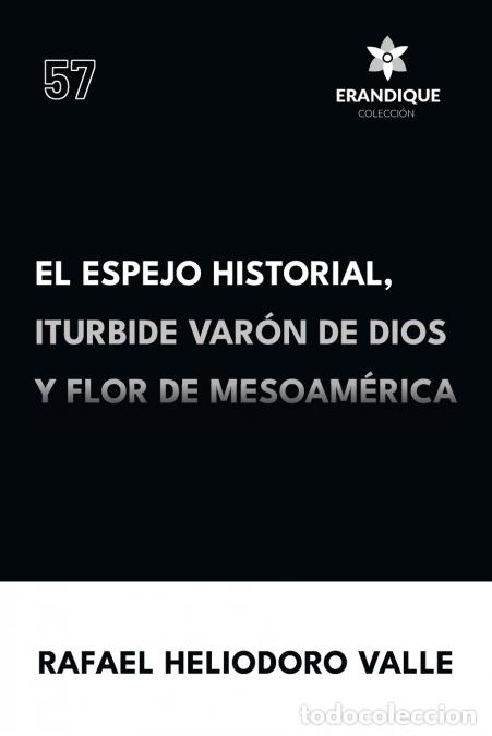 Livres: El Espejo Historial, Iturbide Var&oacute;n de Dios y Flor de Mesoam&eacute;rica - Rafael Heliodoro Valle
