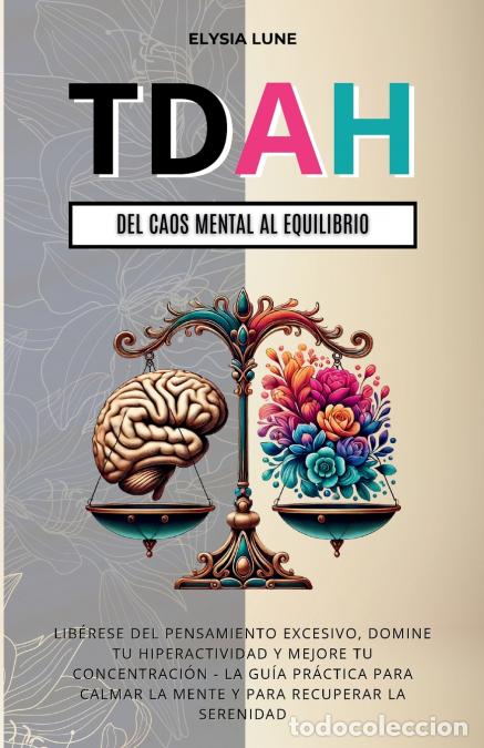 Libri: TDAH Del Caos Mental al Equilibrio - Lib&eacute;rese del Pensamiento Excesivo, Domine tu Hiperactividad y M
