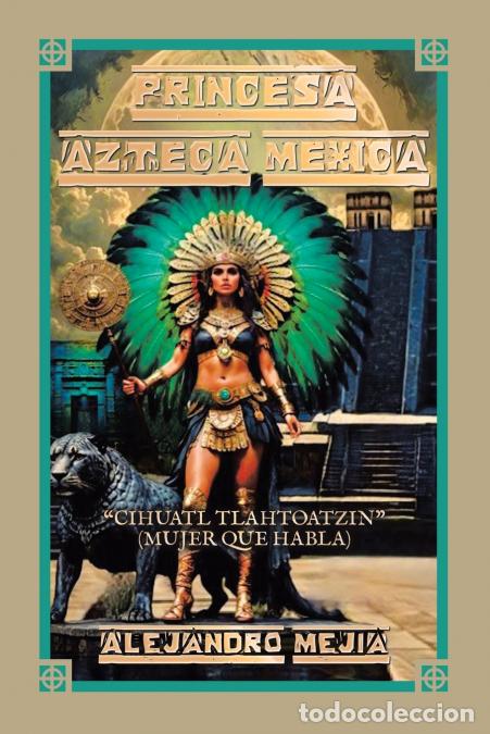 Libri: PRINCESA AZTECA MEXICA - CIHUATL TLAHTOATZIN (MUJER QUE HABLA) - Alejandro Mejia