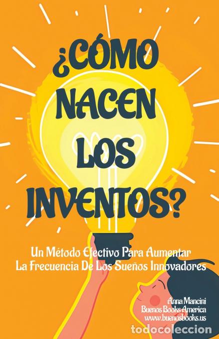 Libri: &iquest;C&oacute;mo Nacen Los Inventos? - Un M&eacute;todo Efectivo Para Aumentar La Frecuencia De Los Sue&ntilde;os Innovadores