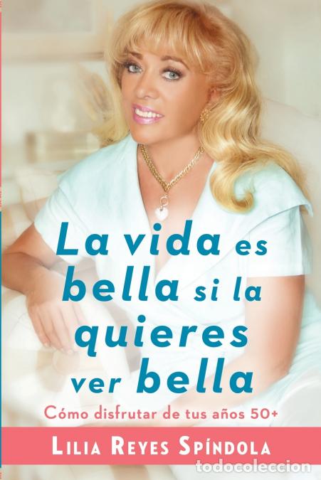 B&uuml;cher: La vida es bella si la quieres ver bella - C&oacute;mo disfrutar tus a&ntilde;os 50+ - Lilia Reyes Spindola