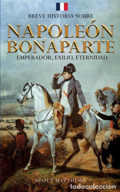 B&uuml;cher: Breve historia sobre Napole&oacute;n Bonaparte - Emperador, exilio, eternidad - Scott Matthews