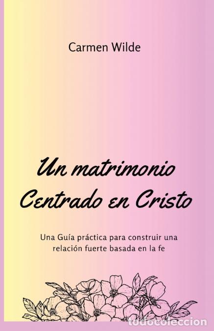 Libri: Un matrimonio Centrado en Cristo - Una Gu&iacute;a pr&aacute;ctica para construir una relaci&oacute;n fuerte basada en la