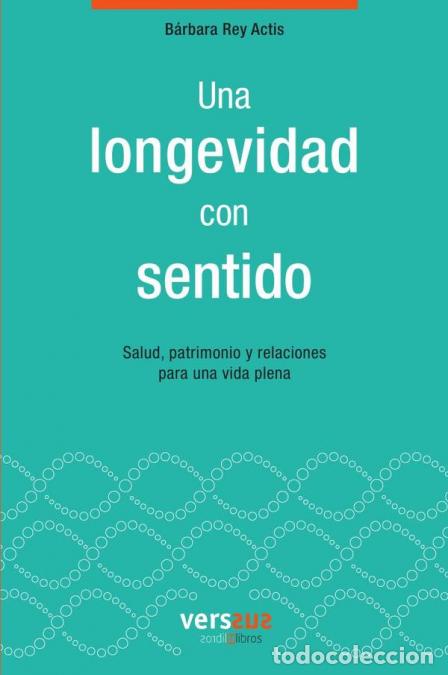 Libri: Una longevidad con sentido - Salud, patrimonio y relaciones para una vida plena - B&aacute;rbara Rey Actis