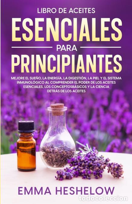 Libri: Libro De Aceites Esenciales Para Principiantes - Mejore El Sue&ntilde;o, la Energ&iacute;a, la Digesti&oacute;n, la Piel