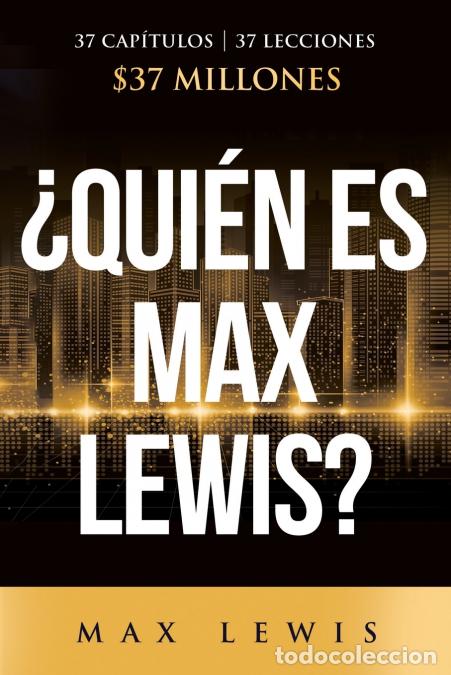 Livres: &iquest;Qui&eacute;n es Max Lewis? - 37 Cap&iacute;tulos ? 37 Lecciones ? $37 Millones - Max Lewis
