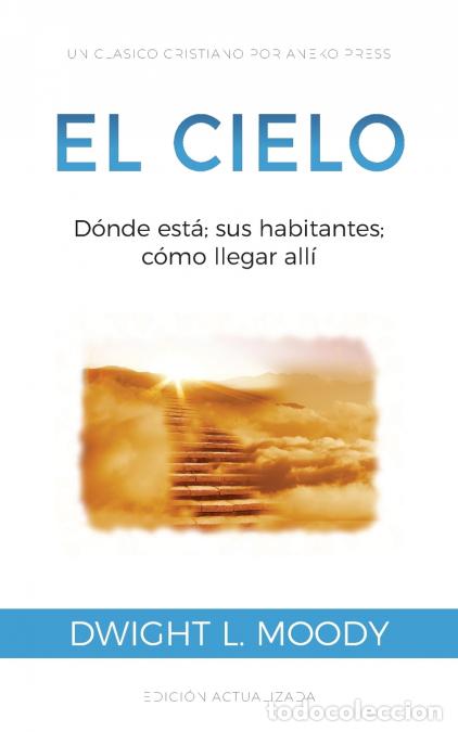 B&uuml;cher: El Cielo - D&oacute;nde est&aacute;; sus habitantes; c&oacute;mo llegar all&iacute; - Dwight L. Moody,T. Bernal