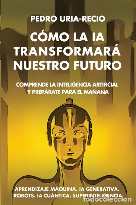 Libri: C&oacute;mo la IA Transformar&aacute; Nuestro Futuro - Comprende la Inteligencia Artificial y Prep&aacute;rate para el Ma