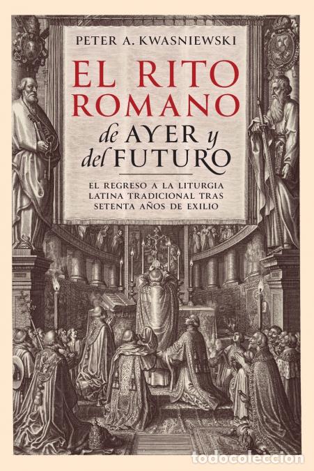Livres: El Rito Romano de Ayer y del Futuro - Peter A Kwasniewski,Augusto Merino Medina