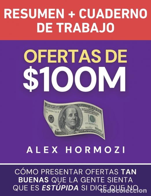 Libros: Ofertas de $100M Resumen y Cuaderno de trabajo - C&oacute;mo presentar ofertas tan buenas que la gente sien