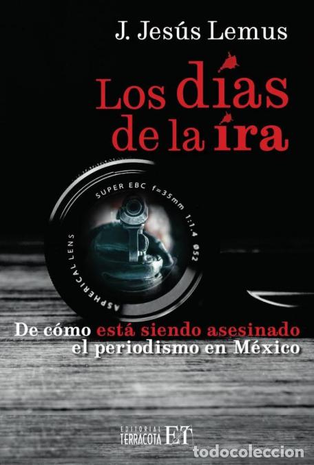 B&uuml;cher: Los d&iacute;as de la ira - De c&oacute;mo est&aacute; siendo asesinado el periodismo en M&eacute;xico - J. Jes&uacute;s Lemus