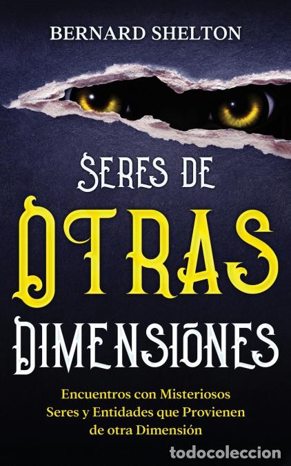Libros: Seres de Otras Dimensiones - Encuentros con Misteriosos Seres y Entidades que Provienen de otra Dime