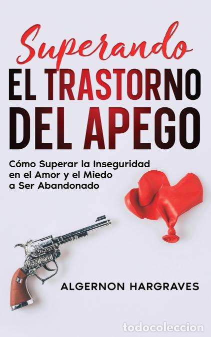 books: Superando el Trastorno del Apego - C&oacute;mo Superar la Inseguridad en el Amor y el Miedo a Ser Abandonad