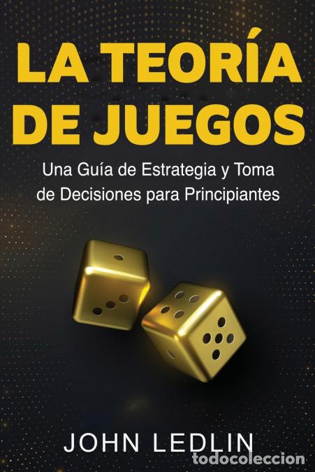 B&uuml;cher: La Teor&iacute;a de Juegos - Una Gu&iacute;a de Estrategia y Toma de Decisiones para Principiantes - John Ledlin