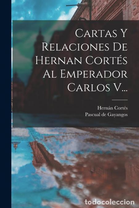 Libri: Cartas Y Relaciones De Hernan Cort&eacute;s Al Emperador Carlos V... - Pascual de Gayangos,Hern&aacute;n Cort&eacute;s