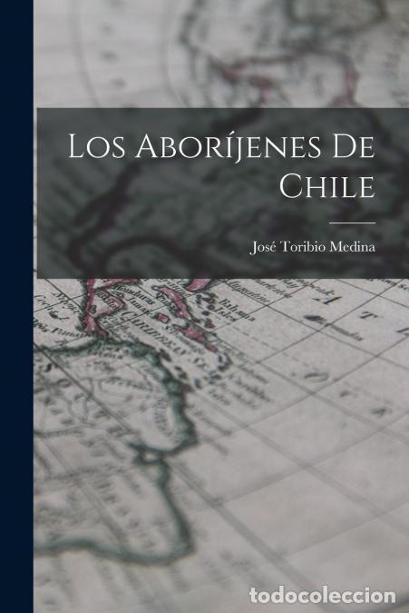 B&uuml;cher: Los Abor&iacute;jenes De Chile - Jos&eacute; Toribio Medina