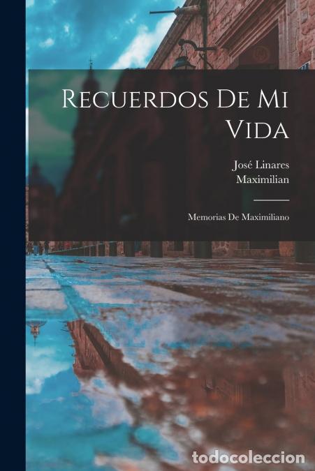 Libri: Recuerdos De Mi Vida - Memorias De Maximiliano - Maximilian,Jos&eacute; Linares