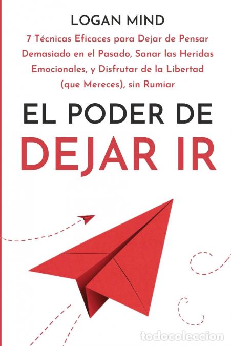 Libri: El Poder de Dejar Ir - 7 T&eacute;cnicas Eficaces para Dejar de Pensar Demasiado en el Pasado, Sanar las He