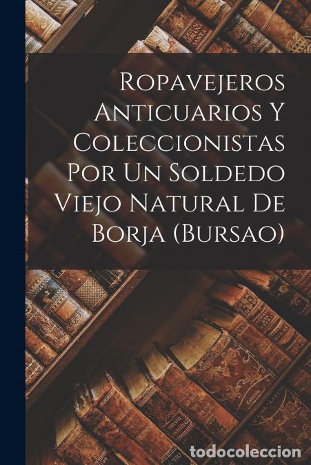 Libri: Ropavejeros Anticuarios Y Coleccionistas Por Un Soldedo Viejo Natural De Borja (Bursao) - Anonymous