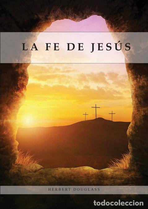 Libri: La Fe de Jes&uacute;s - Entendiendo la Fe b&iacute;blica para la &uacute;ltima generaci&oacute;n, 1888 Reexaminado, el mensaje d