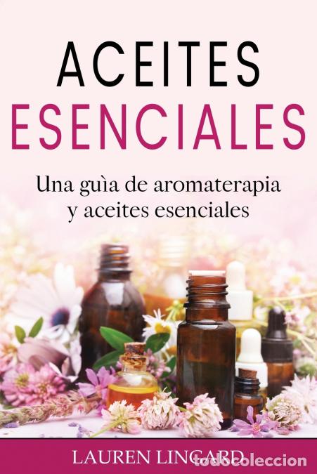 Libri: Aceites Esenciales - Una gu&iacute;a de aromaterapia y aceites esenciales - Lauren Lingard